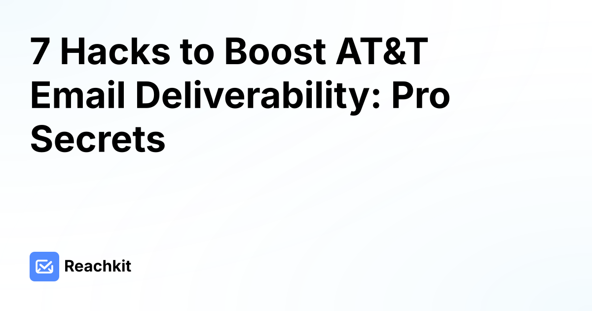 7 Hacks to Boost AT&T Email Deliverability: Pro Secrets